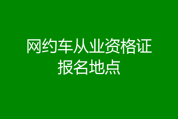 网约车从业资格证报名地点