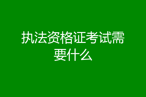 执法资格证考试需要什么