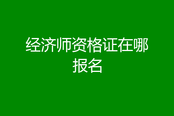 经济师资格证在哪报名