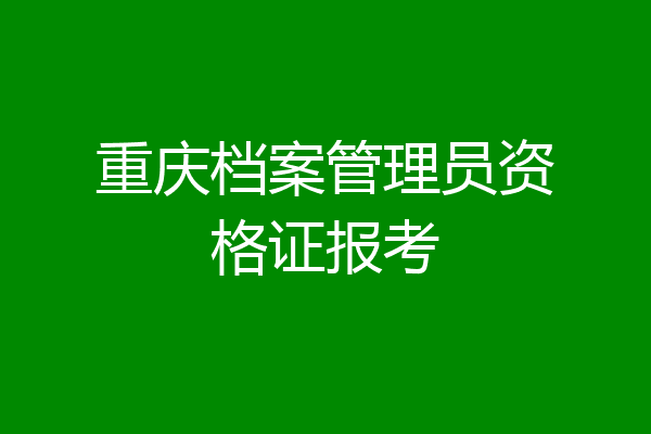 重庆档案管理员资格证报考