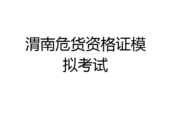 渭南危货资格证模拟考试