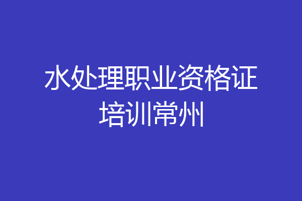 水处理职业资格证培训常州