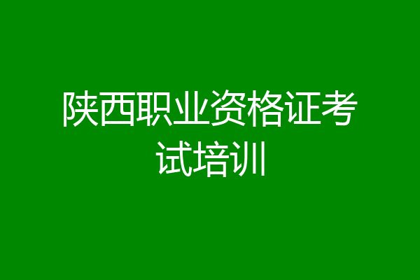 陕西职业资格证考试培训