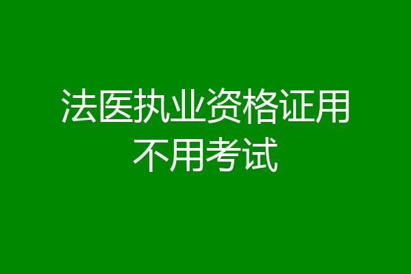 法医执业资格证用不用考试