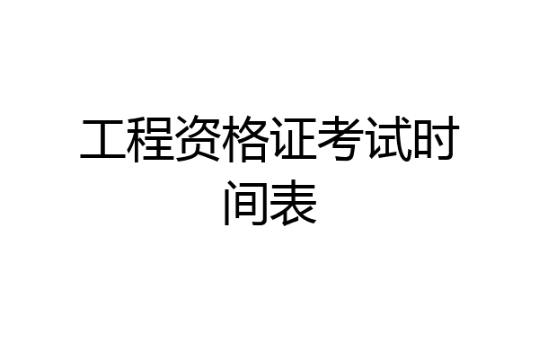 工程资格证考试时间表
