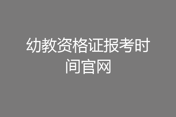 幼教资格证报考时间官网