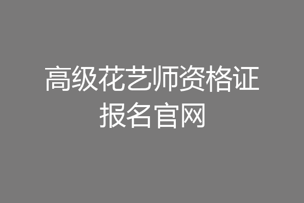高级花艺师资格证报名官网