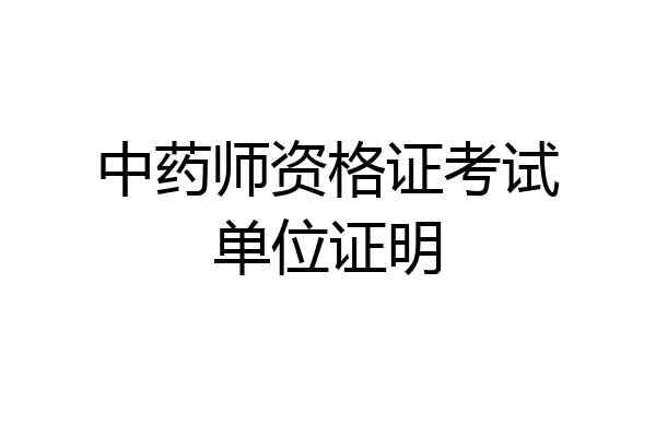 中药师资格证考试单位证明