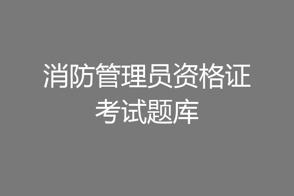 消防管理员资格证考试题库