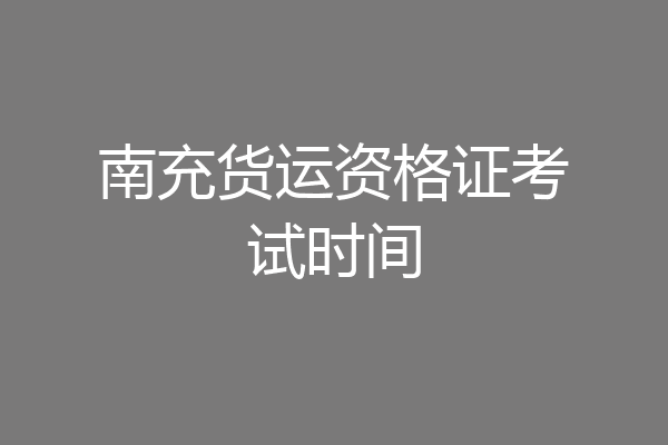 南充货运资格证考试时间