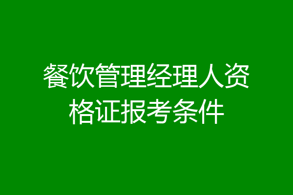 餐饮管理经理人资格证报考条件