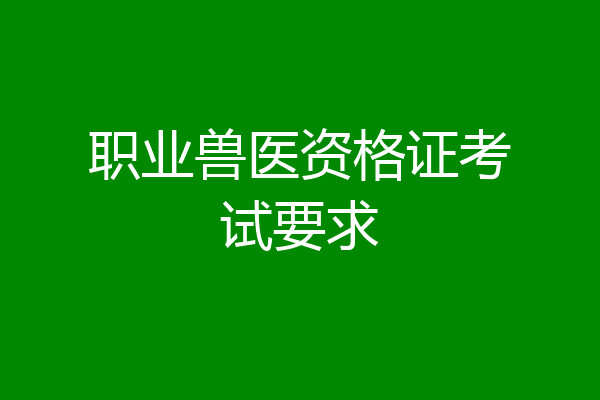职业兽医资格证考试要求