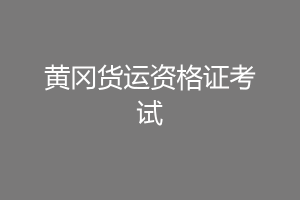 黄冈货运资格证考试
