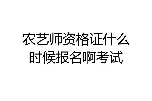 农艺师资格证什么时候报名啊考试