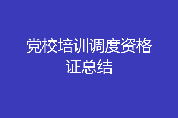 党校培训调度资格证总结