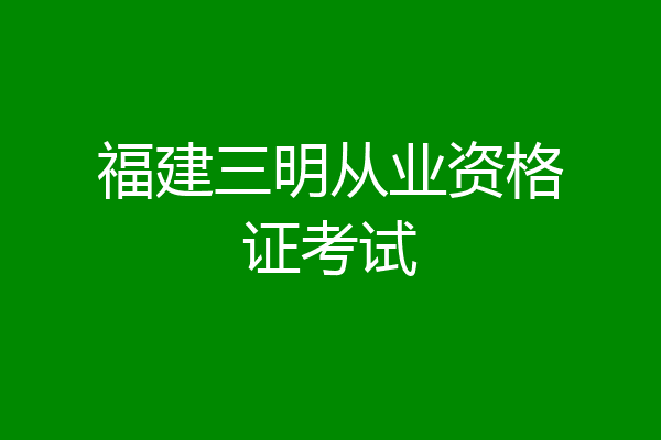 福建三明从业资格证考试