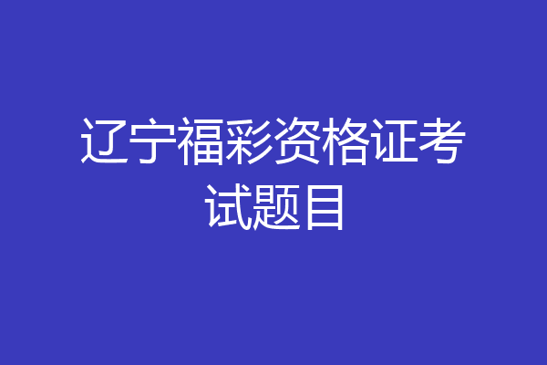 辽宁福彩资格证考试题目