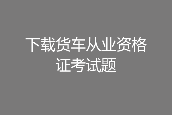 下载货车从业资格证考试题