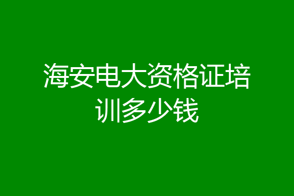 海安电大资格证培训多少钱
