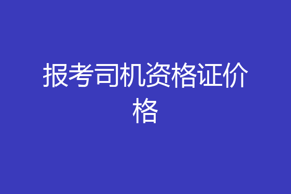 报考司机资格证价格
