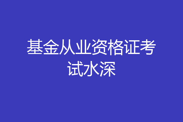 基金从业资格证考试水深