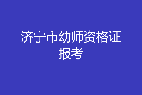 济宁市幼师资格证报考
