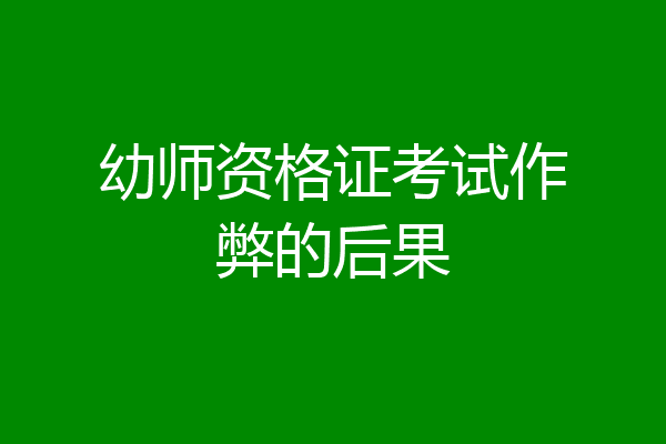 幼师资格证考试作弊的后果