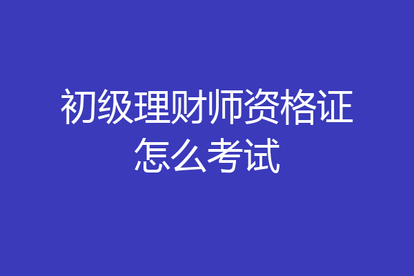 初级理财师资格证怎么考试