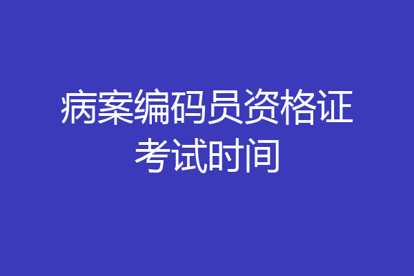 病案编码员资格证考试时间