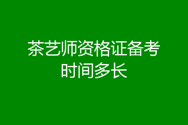 茶艺师资格证备考时间多长