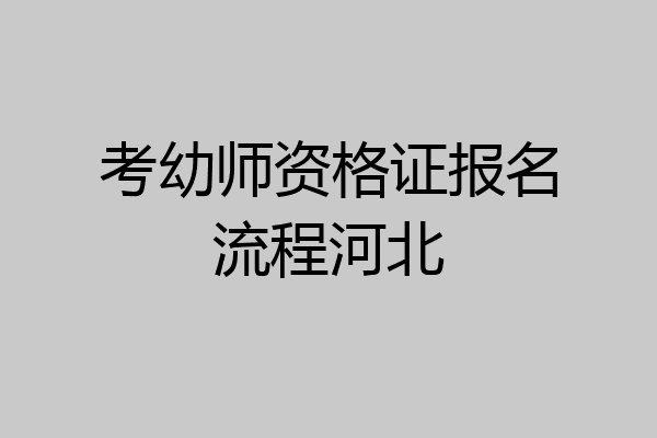 考幼师资格证报名流程河北
