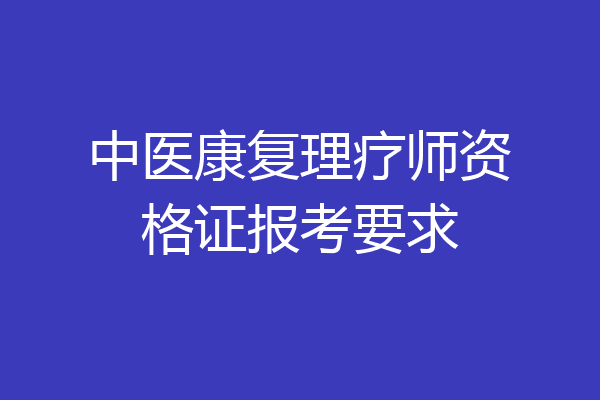中医康复理疗师资格证报考要求