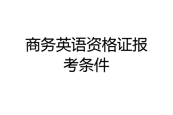商务英语资格证报考条件