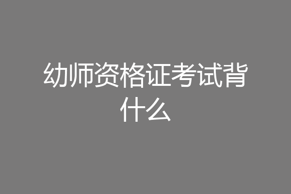 幼师资格证考试背什么