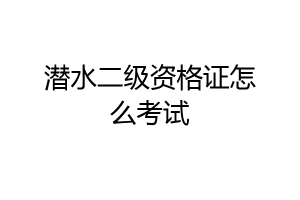 潜水二级资格证怎么考试
