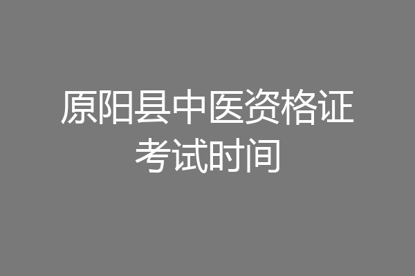原阳县中医资格证考试时间