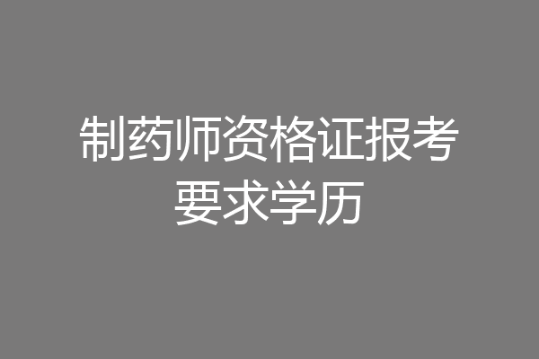 制药师资格证报考要求学历
