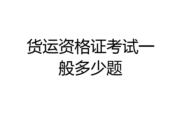 货运资格证考试一般多少题