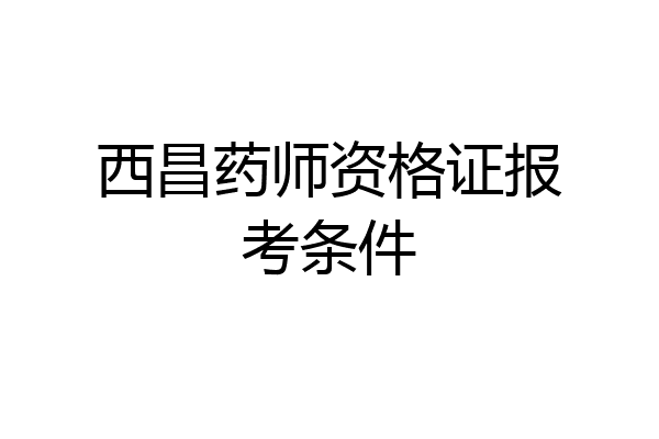 西昌药师资格证报考条件