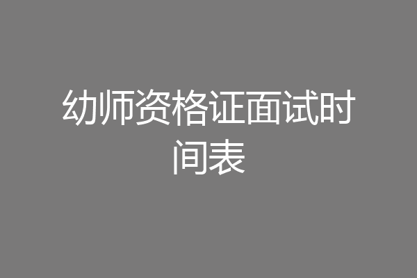幼师资格证面试时间表