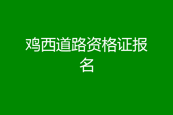 鸡西道路资格证报名