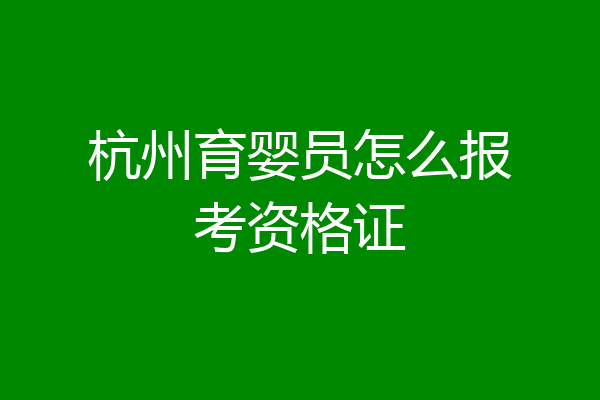 杭州育婴员怎么报考资格证