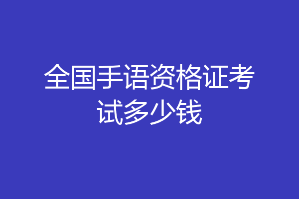 全国手语资格证考试多少钱