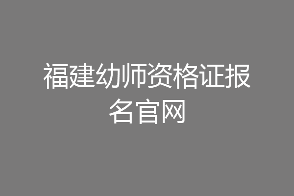 福建幼师资格证报名官网