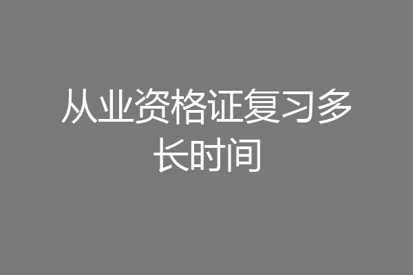 从业资格证复习多长时间