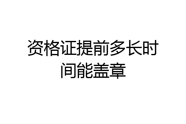资格证提前多长时间能盖章
