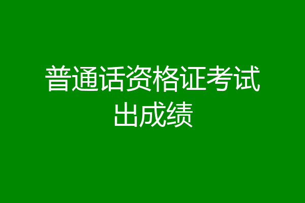 普通话资格证考试出成绩
