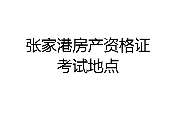 张家港房产资格证考试地点