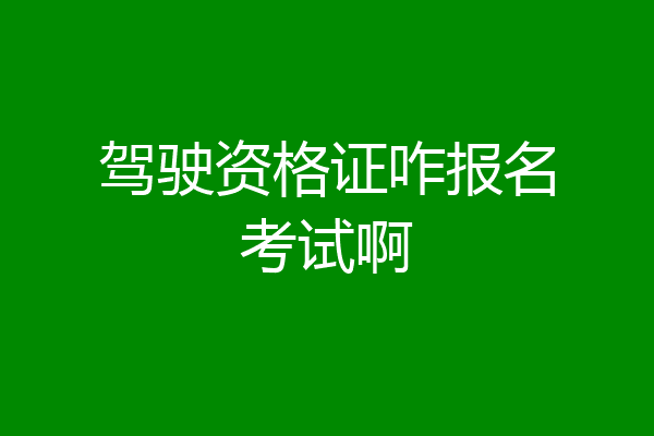 驾驶资格证咋报名考试啊