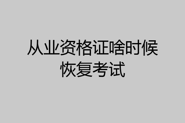 从业资格证啥时候恢复考试